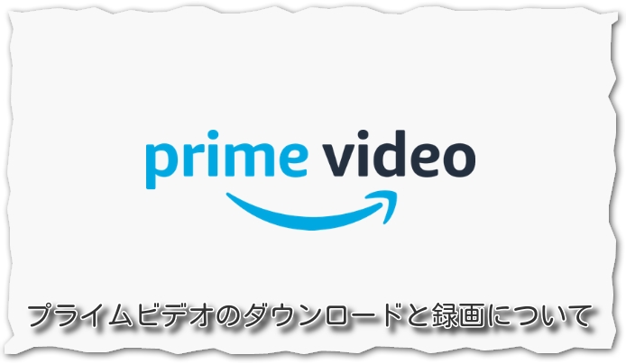 Amazonプライムビデオのダウンロードと録画