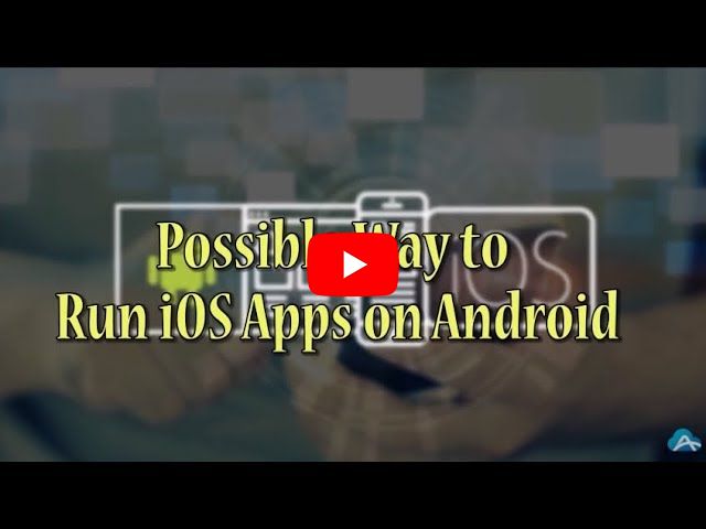 Possible Ways to Run iOS Apps on Android