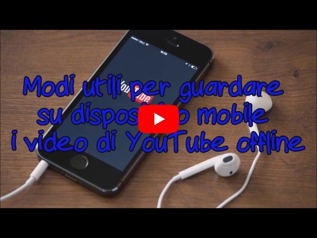 Modi utili per guardare su dispositivo mobile i video di YouTube offline