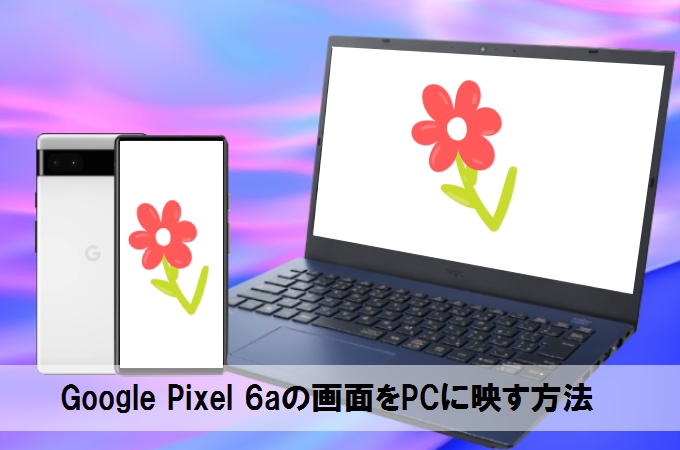 Google Pixel 6aをPCに出力